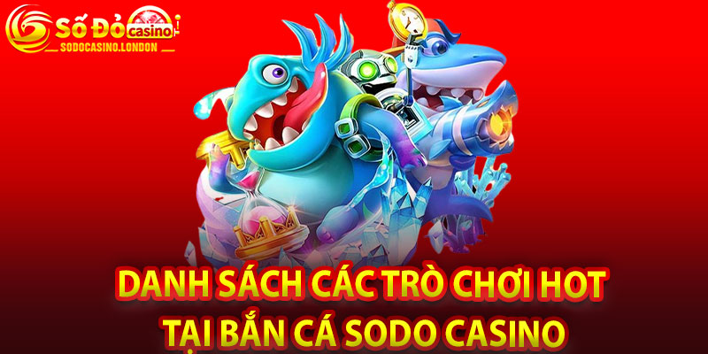 Danh Sách Các Trò Chơi Hot Tại Bắn Cá Sodo Casino