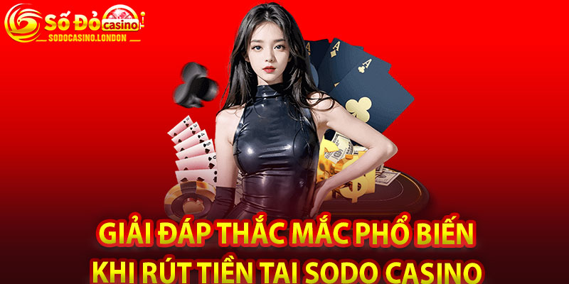 Giải Đáp Thắc Mắc Phổ Biến Khi Rút Tiền Tại Sodo Casino