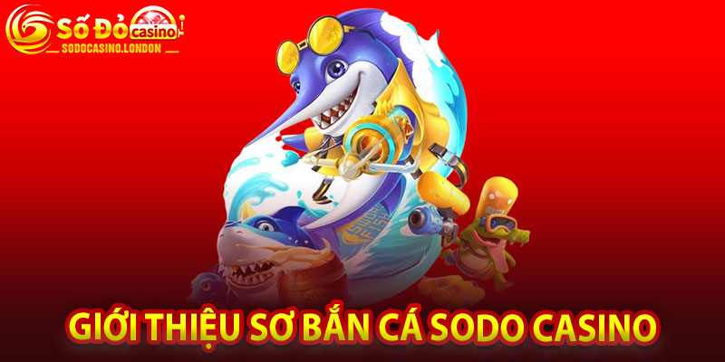 Giới Thiệu Sơ Bắn Cá Sodo Casino
