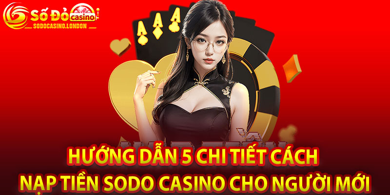 Hướng Dẫn 5 Chi Tiết Cách Nạp Tiền Sodo Casino Cho Người Mới