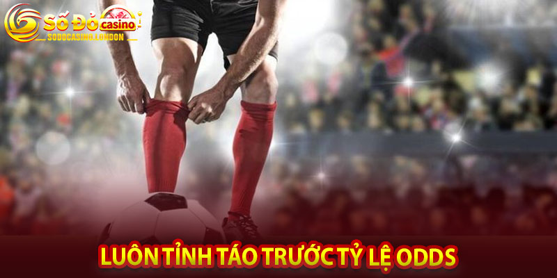 Luôn tỉnh táo trước tỷ lệ odds
