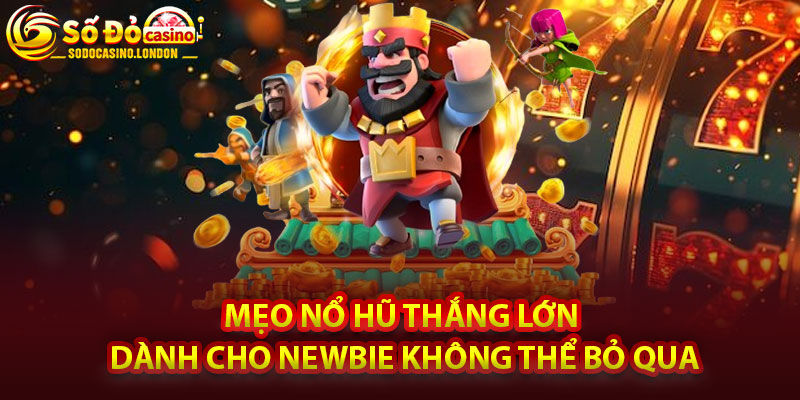 Mẹo Nổ Hũ Thắng Lớn Dành Cho Newbie Không Thể Bỏ Qua