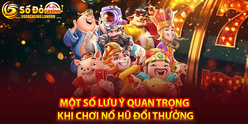 Một Số Lưu Ý Quan Trọng Khi Chơi Nổ Hũ Đổi Thưởng