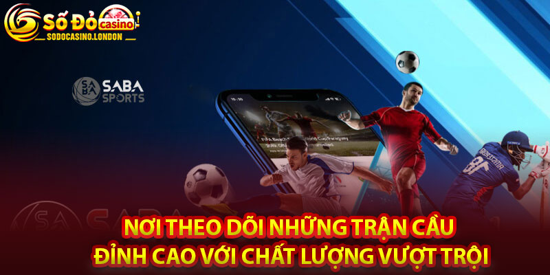 Nơi theo dõi những trận cầu đỉnh cao với chất lượng vượt trội