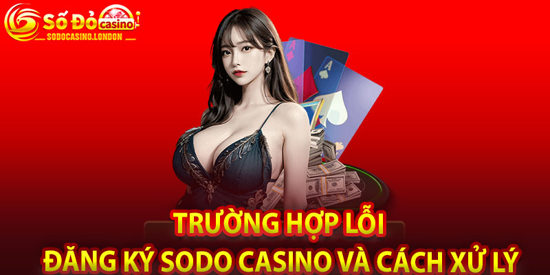 Trường Hợp Lỗi Đăng Ký Sodo Casino Và Cách Xử Lý