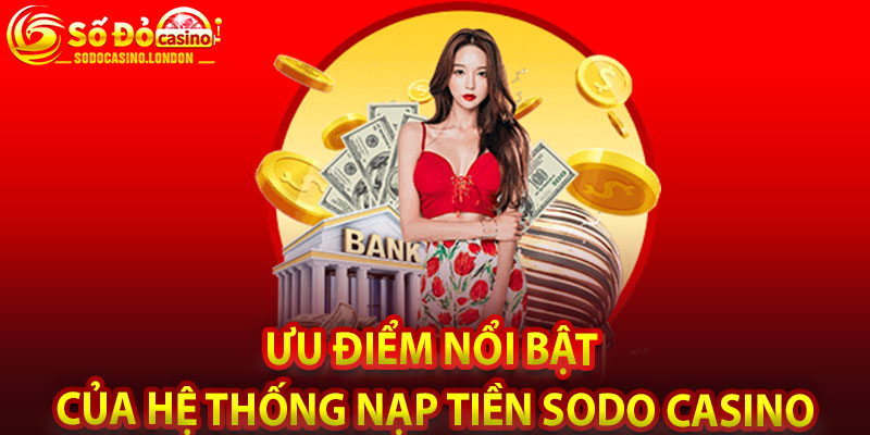 Ưu Điểm Nổi Bật Của Hệ Thống Nạp Tiền Sodo Casino