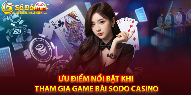 Ưu Điểm Nổi Bật Khi Tham Gia Game Bài Sodo Casino
